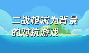 二战枪械为背景的对抗游戏