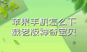 苹果手机怎么下载老版神奇宝贝