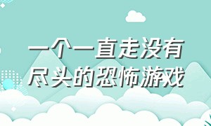 一个一直走没有尽头的恐怖游戏