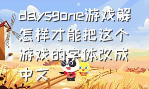 daysgone游戏解怎样才能把这个游戏的字体改成中文