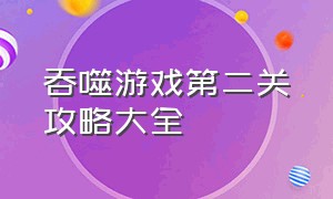 吞噬游戏第二关攻略大全