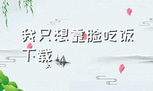 我只想靠脸吃饭下载