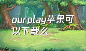 ourplay苹果可以下载么