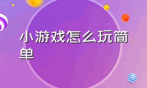 小游戏怎么玩简单