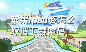 苹果ipad该怎么取消下载密码