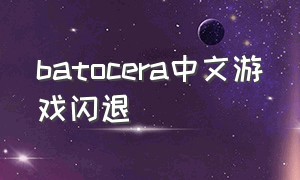 batocera中文游戏闪退（batocera mame闪退）