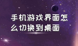 手机游戏界面怎么切换到桌面