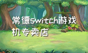 常德switch游戏机专卖店（榆林哪里有卖switch游戏机的）