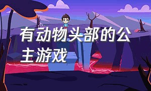 有动物头部的公主游戏（公主宠物游戏大全）