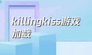 killingkiss游戏加载（killingkiss游戏怎么下载ios）