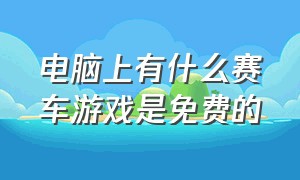 电脑上有什么赛车游戏是免费的