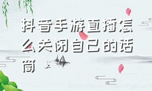 抖音手游直播怎么关闭自己的话筒