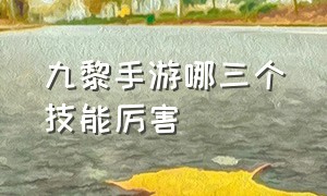 九黎手游哪三个技能厉害