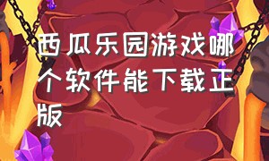 西瓜乐园游戏哪个软件能下载正版