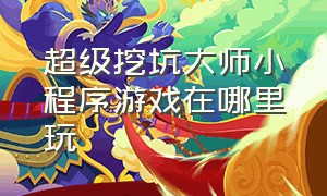 超级挖坑大师小程序游戏在哪里玩