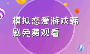 模拟恋爱游戏韩剧免费观看