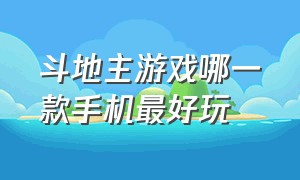 斗地主游戏哪一款手机最好玩（好玩的手机斗地主游戏排行榜）