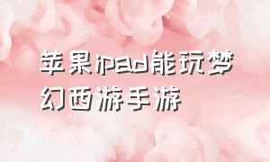 苹果ipad能玩梦幻西游手游