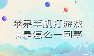 苹果手机打游戏卡是怎么一回事