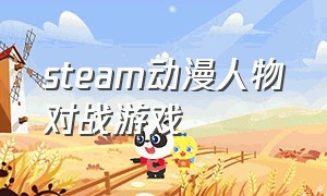 steam动漫人物对战游戏（steam动漫人物对战游戏有哪些）