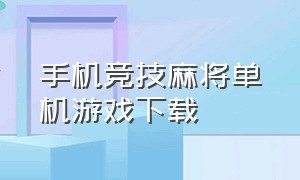 手机竞技麻将单机游戏下载（单机麻将游戏免费版下载）