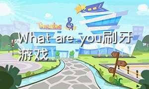 What are you刷牙游戏