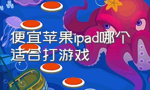 便宜苹果ipad哪个适合打游戏