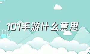 101手游什么意思（游戏里的101和102是什么意思）