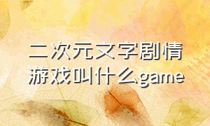 二次元文字剧情游戏叫什么game