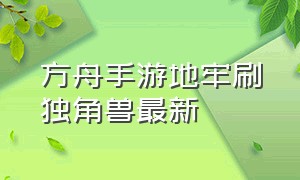 方舟手游地牢刷独角兽最新