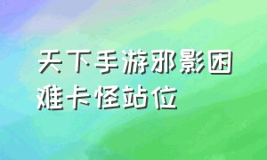 天下手游邪影困难卡怪站位