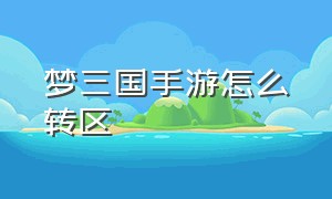 梦三国手游怎么转区