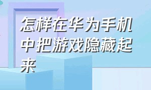 怎样在华为手机中把游戏隐藏起来（怎样在华为手机中把游戏隐藏起来vivo）