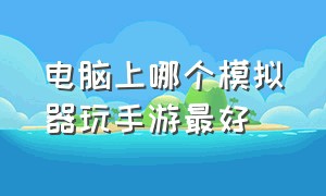 电脑上哪个模拟器玩手游最好（笔记本电脑什么模拟器玩手游最好）