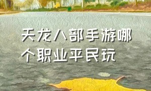 天龙八部手游哪个职业平民玩