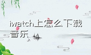 iwatch上怎么下载音乐