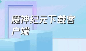 魔神纪元下载客户端