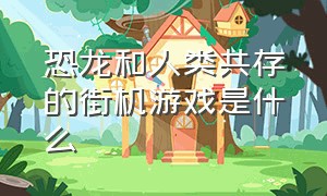 恐龙和人类共存的街机游戏是什么