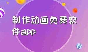 制作动画免费软件app（小动画制作软件app免费版）