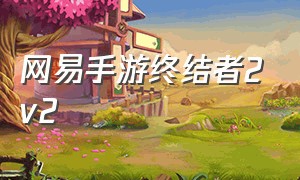 网易手游终结者2v2（网易手游终结者2v2怎么获得）