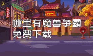 哪里有魔兽争霸免费下载（哪个平台魔兽争霸免费下载）