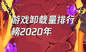 游戏卸载量排行榜2020年