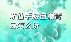 诛仙手游自爆青云怎么玩