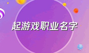 起游戏职业名字（游戏门派名字大全高大上）