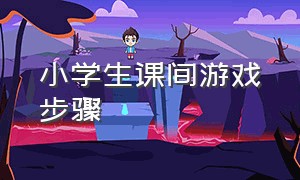 小学生课间游戏步骤