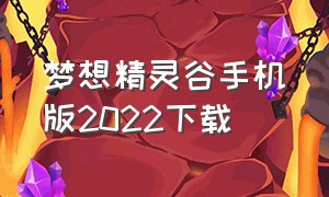 梦想精灵谷手机版2022下载（梦想精灵谷官方版本下载）