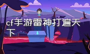 cf手游雷神打遍天下（cf手游 雷神）