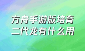 方舟手游版培育二代龙有什么用