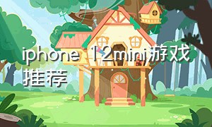 iphone 12mini游戏推荐（适合苹果12mini的游戏）