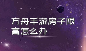 方舟手游房子限高怎么办